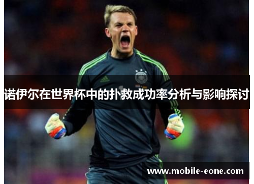 诺伊尔在世界杯中的扑救成功率分析与影响探讨 诺伊尔在世界杯中的扑救成功率分析与影响探讨