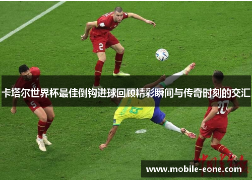 卡塔尔世界杯最佳倒钩进球回顾精彩瞬间与传奇时刻的交汇