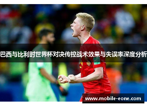巴西与比利时世界杯对决传控战术效果与失误率深度分析 巴西与比利时世界杯对决传控战术效果与失误率深度分析