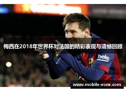 梅西在2018年世界杯对法国的精彩表现与遗憾回顾