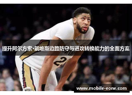 提升阿尔方索·戴维斯边路防守与进攻转换能力的全面方案 提升阿尔方索·戴维斯边路防守与进攻转换能力的全面方案