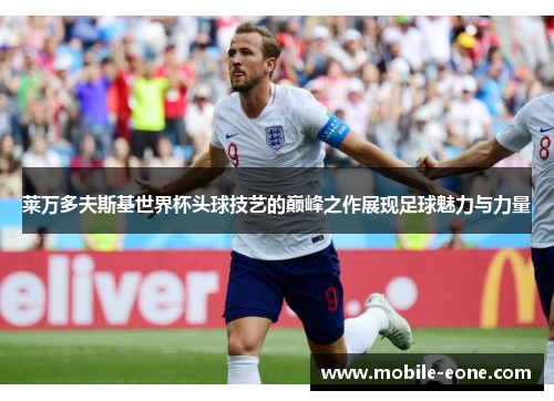 莱万多夫斯基世界杯头球技艺的巅峰之作展现足球魅力与力量 莱万多夫斯基世界杯头球技艺的巅峰之作展现足球魅力与力量