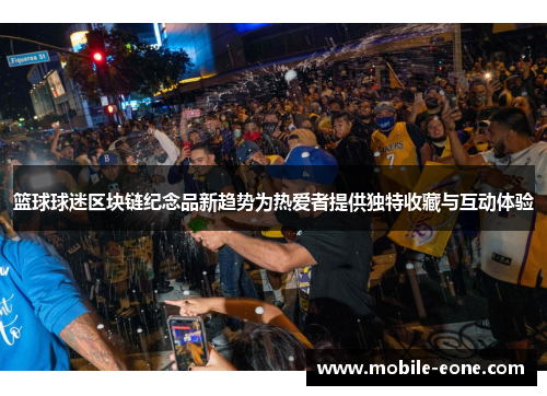 篮球球迷区块链纪念品新趋势为热爱者提供独特收藏与互动体验 篮球球迷区块链纪念品新趋势为热爱者提供独特收藏与互动体验