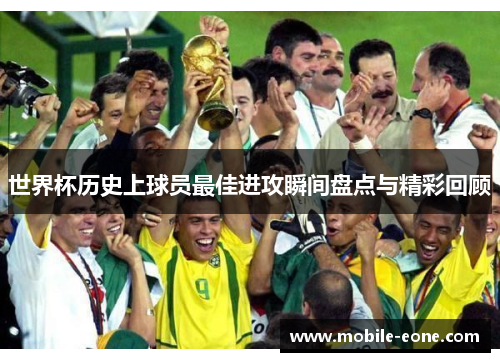世界杯历史上球员最佳进攻瞬间盘点与精彩回顾 世界杯历史上球员最佳进攻瞬间盘点与精彩回顾