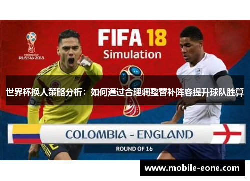 世界杯换人策略分析:如何通过合理调整替补阵容提升球队胜算 世界杯换人策略分析:如何通过合理调整替补阵容提升球队胜算