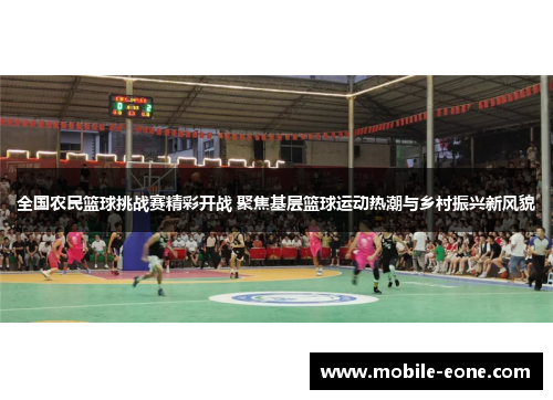 全国农民篮球挑战赛精彩开战 聚焦基层篮球运动热潮与乡村振兴新风貌 全国农民篮球挑战赛精彩开战 聚焦基层篮球运动热潮与乡村振兴新风貌