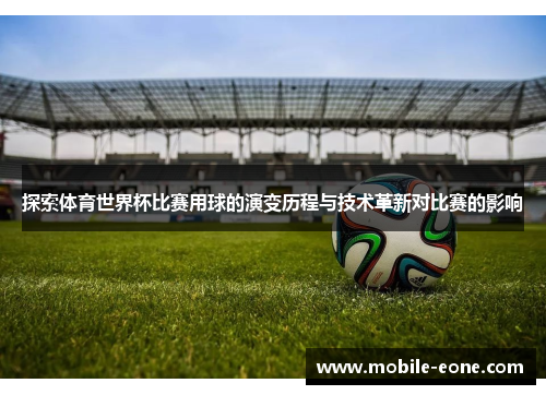 探索体育世界杯比赛用球的演变历程与技术革新对比赛的影响 探索体育世界杯比赛用球的演变历程与技术革新对比赛的影响