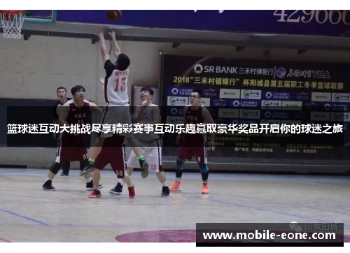 篮球迷互动大挑战尽享精彩赛事互动乐趣赢取豪华奖品开启你的球迷之旅 篮球迷互动大挑战尽享精彩赛事互动乐趣赢取豪华奖品开启你的球迷之旅