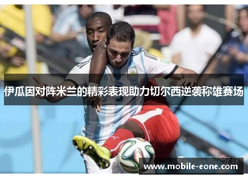 伊瓜因对阵米兰的精彩表现助力切尔西逆袭称雄赛场 伊瓜因对阵米兰的精彩表现助力切尔西逆袭称雄赛场