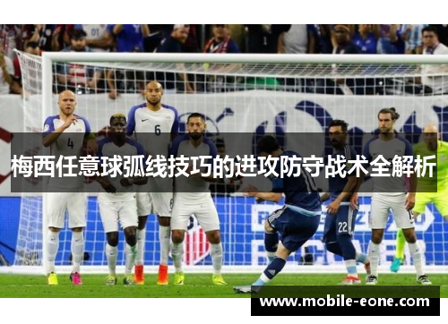 梅西任意球弧线技巧的进攻防守战术全解析
