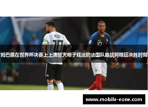姆巴佩在世界杯决赛上上演惊天帽子戏法助法国队鏖战阿根廷决胜时刻 姆巴佩在世界杯决赛上上演惊天帽子戏法助法国队鏖战阿根廷决胜时刻