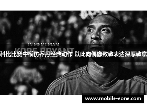 科比比赛中模仿乔丹经典动作 以此向偶像致敬表达深厚敬意 科比比赛中模仿乔丹经典动作 以此向偶像致敬表达深厚敬意