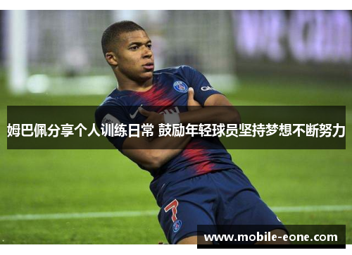 姆巴佩分享个人训练日常 鼓励年轻球员坚持梦想不断努力 姆巴佩分享个人训练日常 鼓励年轻球员坚持梦想不断努力