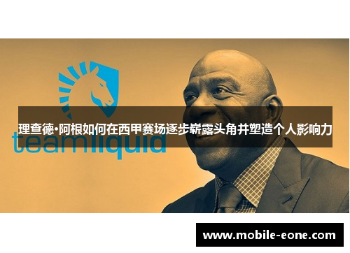 理查德·阿根如何在西甲赛场逐步崭露头角并塑造个人影响力 理查德·阿根如何在西甲赛场逐步崭露头角并塑造个人影响力
