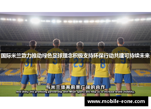 国际米兰致力推动绿色足球理念积极支持环保行动共建可持续未来 国际米兰致力推动绿色足球理念积极支持环保行动共建可持续未来