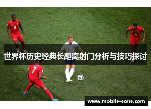 世界杯历史经典长距离射门分析与技巧探讨 世界杯历史经典长距离射门分析与技巧探讨