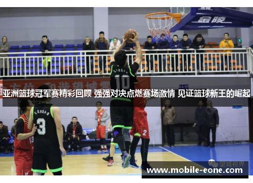 亚洲篮球冠军赛精彩回顾 强强对决点燃赛场激情 见证篮球新王的崛起 亚洲篮球冠军赛精彩回顾 强强对决点燃赛场激情 见证篮球新王的崛起