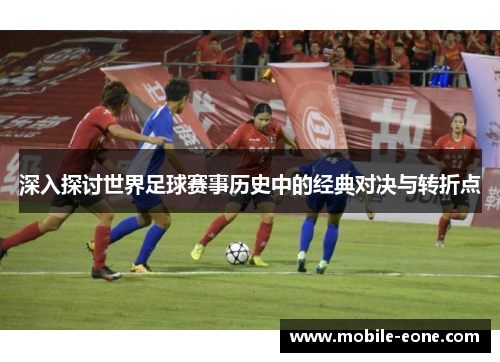 深入探讨世界足球赛事历史中的经典对决与转折点 深入探讨世界足球赛事历史中的经典对决与转折点