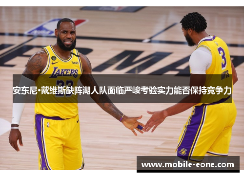 安东尼·戴维斯缺阵湖人队面临严峻考验实力能否保持竞争力 安东尼·戴维斯缺阵湖人队面临严峻考验实力能否保持竞争力