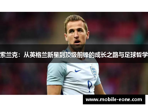 索兰克：从英格兰新星到顶级前锋的成长之路与足球哲学