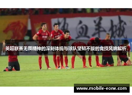 英超联赛无畏精神的深刻体现与球队坚韧不拔的竞技风貌解析