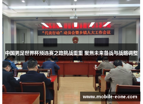 中国男足世界杯预选赛之路挑战重重 聚焦未来备战与战略调整 中国男足世界杯预选赛之路挑战重重 聚焦未来备战与战略调整