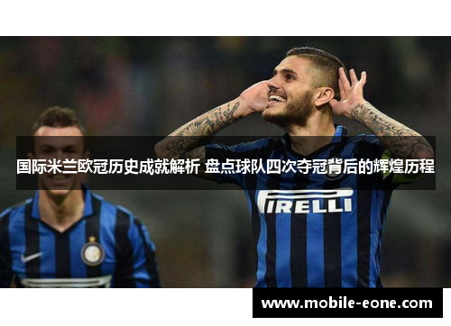 国际米兰欧冠历史成就解析 盘点球队四次夺冠背后的辉煌历程 国际米兰欧冠历史成就解析 盘点球队四次夺冠背后的辉煌历程