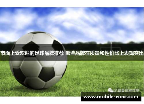 市面上受欢迎的足球品牌推荐 哪些品牌在质量和性价比上表现突出 市面上受欢迎的足球品牌推荐 哪些品牌在质量和性价比上表现突出