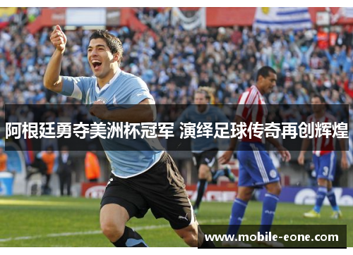 阿根廷勇夺美洲杯冠军 演绎足球传奇再创辉煌 阿根廷勇夺美洲杯冠军 演绎足球传奇再创辉煌