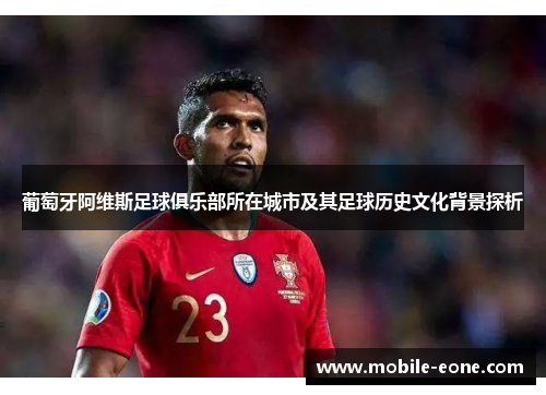 葡萄牙阿维斯足球俱乐部所在城市及其足球历史文化背景探析 葡萄牙阿维斯足球俱乐部所在城市及其足球历史文化背景探析