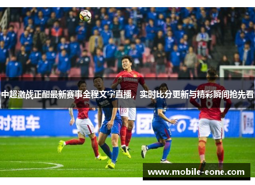 中超激战正酣最新赛事全程文字直播,实时比分更新与精彩瞬间抢先看 中超激战正酣最新赛事全程文字直播,实时比分更新与精彩瞬间抢先看