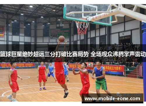 篮球巨星绝妙超远三分打破比赛局势 全场观众沸腾掌声雷动 篮球巨星绝妙超远三分打破比赛局势 全场观众沸腾掌声雷动