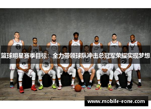 篮球明星赛季目标:全力带领球队冲击总冠军荣耀实现梦想 篮球明星赛季目标:全力带领球队冲击总冠军荣耀实现梦想