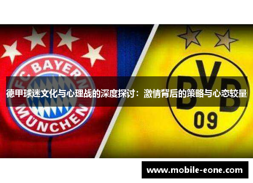 德甲球迷文化与心理战的深度探讨:激情背后的策略与心态较量 德甲球迷文化与心理战的深度探讨:激情背后的策略与心态较量