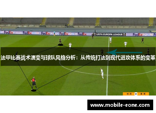 法甲比赛战术演变与球队风格分析:从传统打法到现代进攻体系的变革 法甲比赛战术演变与球队风格分析:从传统打法到现代进攻体系的变革