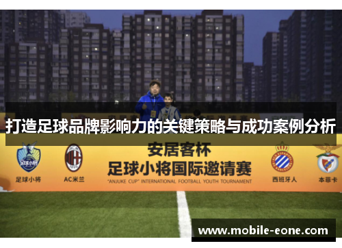 打造足球品牌影响力的关键策略与成功案例分析 打造足球品牌影响力的关键策略与成功案例分析