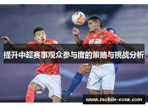 提升中超赛事观众参与度的策略与挑战分析 提升中超赛事观众参与度的策略与挑战分析