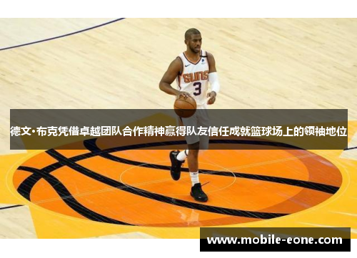 德文·布克凭借卓越团队合作精神赢得队友信任成就篮球场上的领袖地位 德文·布克凭借卓越团队合作精神赢得队友信任成就篮球场上的领袖地位