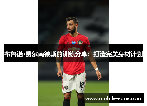布鲁诺·费尔南德斯的训练分享:打造完美身材计划 布鲁诺·费尔南德斯的训练分享:打造完美身材计划