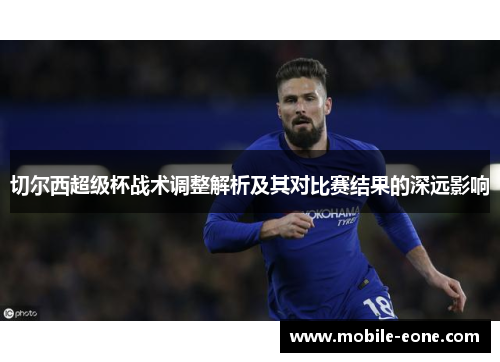 切尔西超级杯战术调整解析及其对比赛结果的深远影响 切尔西超级杯战术调整解析及其对比赛结果的深远影响