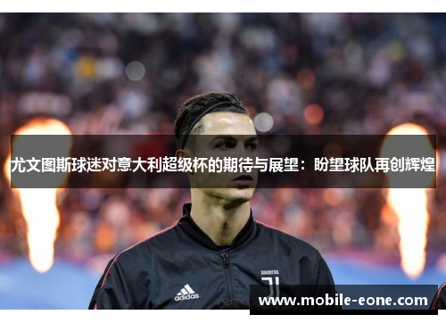 尤文图斯球迷对意大利超级杯的期待与展望:盼望球队再创辉煌 尤文图斯球迷对意大利超级杯的期待与展望:盼望球队再创辉煌