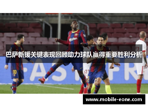 巴萨新援关键表现回顾助力球队赢得重要胜利分析 巴萨新援关键表现回顾助力球队赢得重要胜利分析