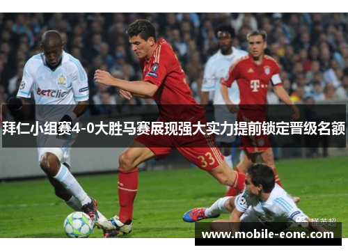 拜仁小组赛4-0大胜马赛展现强大实力提前锁定晋级名额 拜仁小组赛4-0大胜马赛展现强大实力提前锁定晋级名额