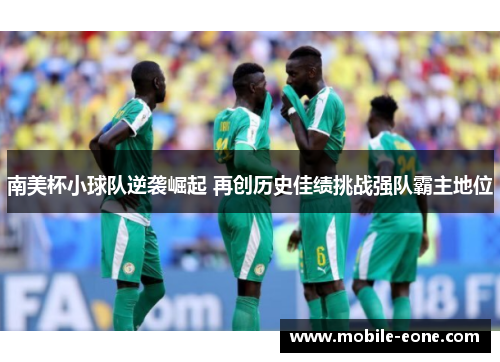 南美杯小球队逆袭崛起 再创历史佳绩挑战强队霸主地位 南美杯小球队逆袭崛起 再创历史佳绩挑战强队霸主地位