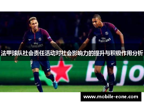 法甲球队社会责任活动对社会影响力的提升与积极作用分析 法甲球队社会责任活动对社会影响力的提升与积极作用分析