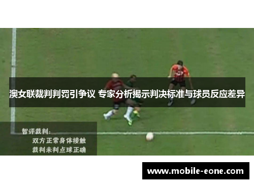澳女联裁判判罚引争议 专家分析揭示判决标准与球员反应差异 澳女联裁判判罚引争议 专家分析揭示判决标准与球员反应差异