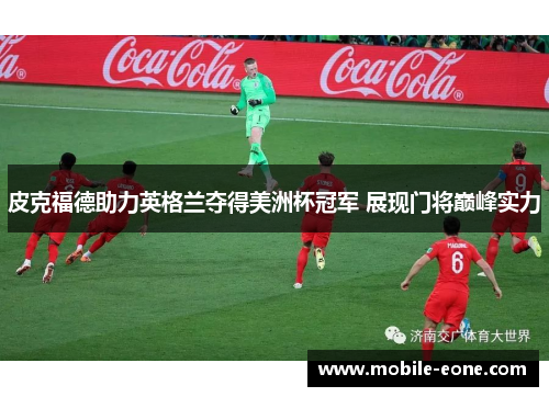 皮克福德助力英格兰夺得美洲杯冠军 展现门将巅峰实力 皮克福德助力英格兰夺得美洲杯冠军 展现门将巅峰实力