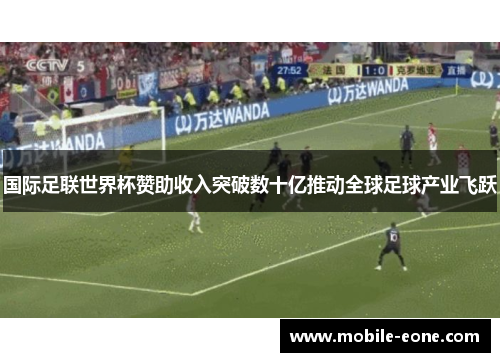 国际足联世界杯赞助收入突破数十亿推动全球足球产业飞跃 国际足联世界杯赞助收入突破数十亿推动全球足球产业飞跃