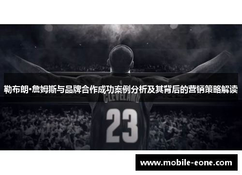 勒布朗·詹姆斯与品牌合作成功案例分析及其背后的营销策略解读 勒布朗·詹姆斯与品牌合作成功案例分析及其背后的营销策略解读
