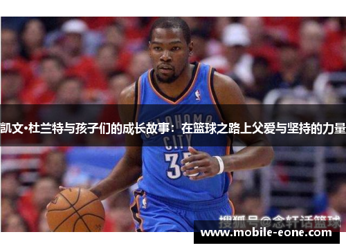 凯文·杜兰特与孩子们的成长故事:在篮球之路上父爱与坚持的力量 凯文·杜兰特与孩子们的成长故事:在篮球之路上父爱与坚持的力量